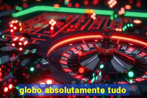 globo absolutamente tudo